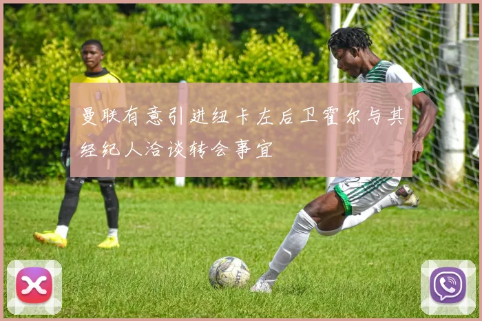 曼联有意引进纽卡左后卫霍尔与其经纪人洽谈转会事宜