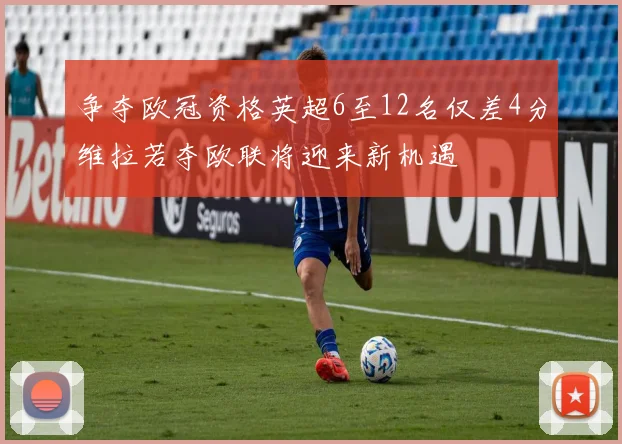 争夺欧冠资格英超6至12名仅差4分维拉若夺欧联将迎来新机遇