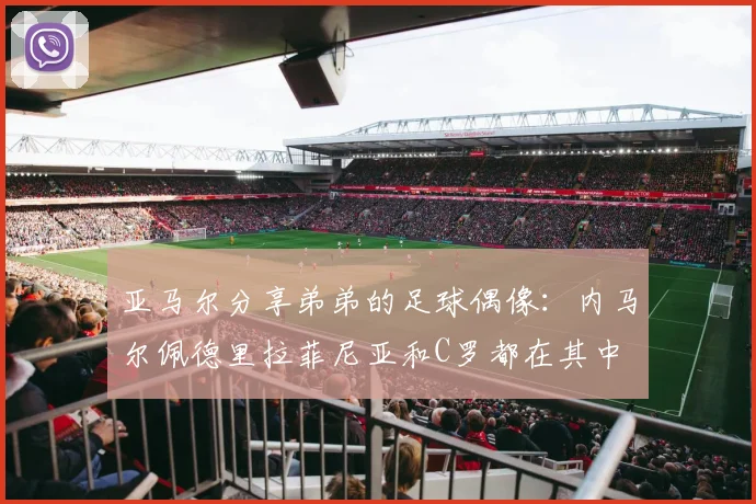 亚马尔分享弟弟的足球偶像：内马尔佩德里拉菲尼亚和C罗都在其中