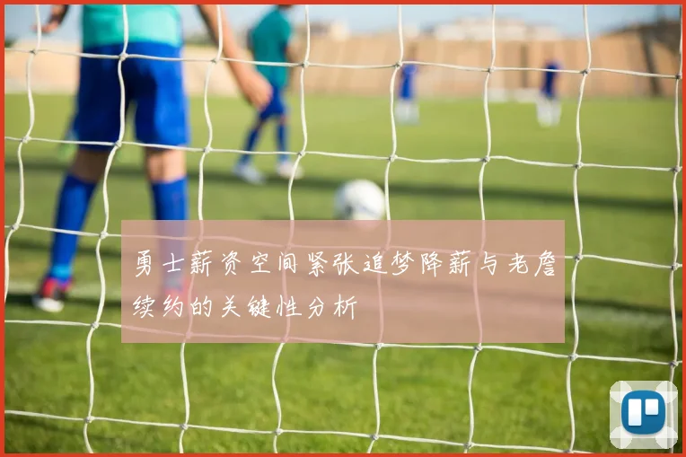 勇士薪资空间紧张追梦降薪与老詹续约的关键性分析