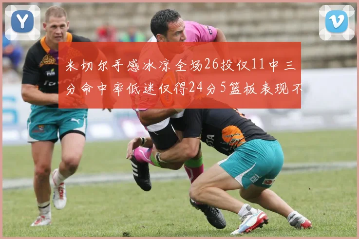 米切尔手感冰凉全场26投仅11中三分命中率低迷仅得24分5篮板表现不佳