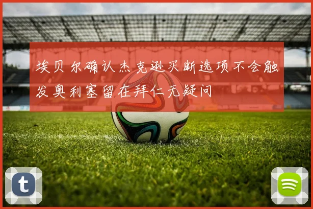 埃贝尔确认杰克逊买断选项不会触发奥利塞留在拜仁无疑问
