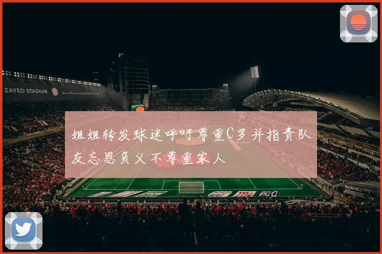 姐姐转发球迷呼吁尊重C罗并指责队友忘恩负义不尊重家人
