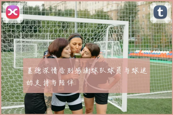 基德深情告别感谢球队球员与球迷的支持与陪伴