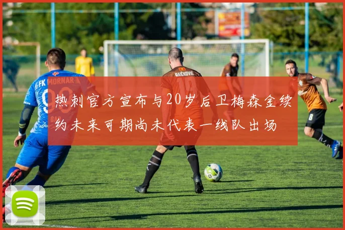 热刺官方宣布与20岁后卫梅森金续约未来可期尚未代表一线队出场