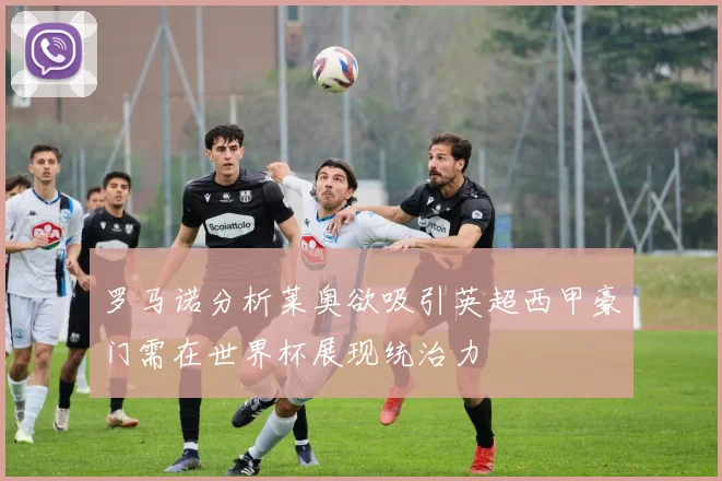 罗马诺分析莱奥欲吸引英超西甲豪门需在世界杯展现统治力